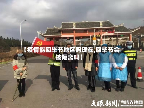 【疫情能回毕节地区吗现在,回毕节会被隔离吗】