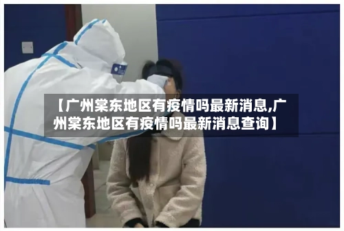 【广州棠东地区有疫情吗最新消息,广州棠东地区有疫情吗最新消息查询】-第3张图片