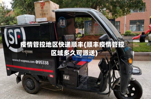 疫情管控地区快递顺丰(顺丰疫情管控区域多久可派送)-第2张图片