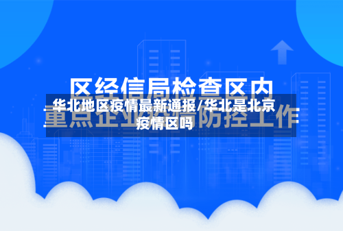 华北地区疫情最新通报/华北是北京疫情区吗