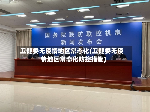 卫健委无疫情地区常态化(卫健委无疫情地区常态化防控措施)-第2张图片