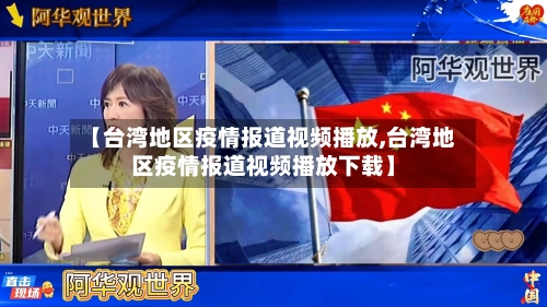 【台湾地区疫情报道视频播放,台湾地区疫情报道视频播放下载】