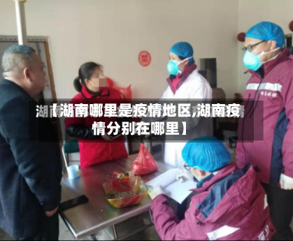 【湖南哪里是疫情地区,湖南疫情分别在哪里】-第2张图片