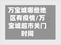 万宝城哪些地区有疫情/万宝城超市关门时间