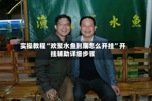 实操教程“欢聚水鱼到底怎么开挂”开挂辅助详细步骤-第2张图片