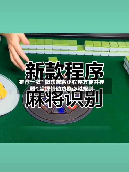 推荐一款“微乐麻将小程序万能开挂器”掌握辅助功能必胜规则