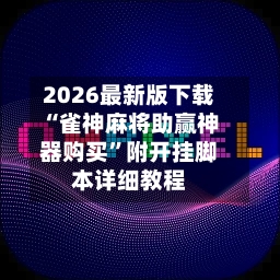 2026最新版下载“雀神麻将助赢神器购买	”附开挂脚本详细教程-第2张图片