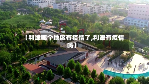 【利津哪个地区有疫情了,利津有疫情吗】