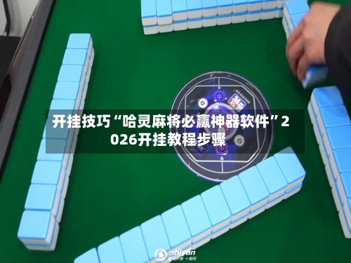 开挂技巧“哈灵麻将必赢神器软件”2026开挂教程步骤-第2张图片