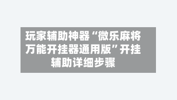 玩家辅助神器“微乐麻将万能开挂器通用版”开挂辅助详细步骤