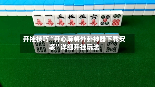 开挂技巧“开心麻将外卦神器下载安装	”详细开挂玩法-第2张图片