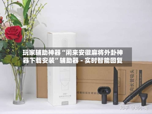 玩家辅助神器“闲来安徽麻将外卦神器下载安装	”辅助器 - 实时智能回复-第2张图片