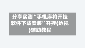 分享实测“手机麻将开挂软件下载安装”开挂(透视)辅助教程