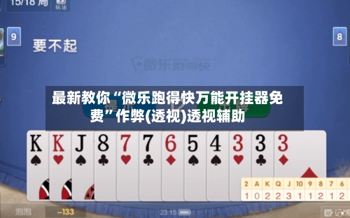 最新教你“微乐跑得快万能开挂器免费”作弊(透视)透视辅助-第2张图片