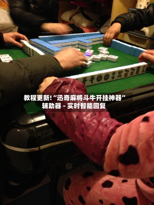 教程更新!“迅奇麻将斗牛开挂神器”辅助器 - 实时智能回复