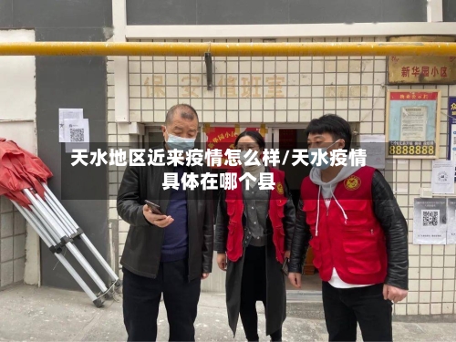 天水地区近来疫情怎么样/天水疫情具体在哪个县