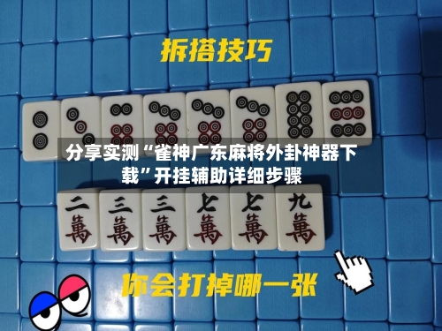 分享实测“雀神广东麻将外卦神器下载”开挂辅助详细步骤