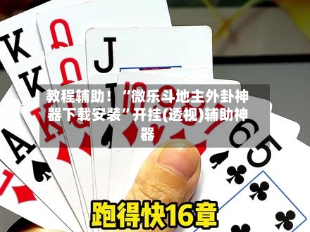 教程辅助！“微乐斗地主外卦神器下载安装”开挂(透视)辅助神器-第3张图片