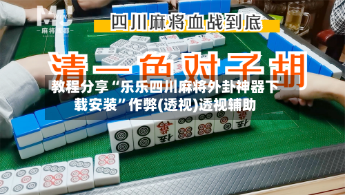 教程分享“乐乐四川麻将外卦神器下载安装”作弊(透视)透视辅助-第2张图片