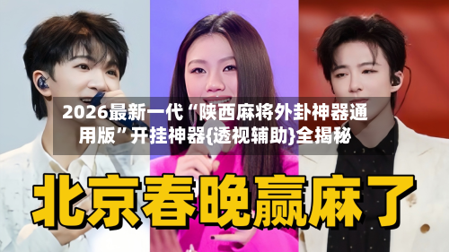 2026最新一代“陕西麻将外卦神器通用版	”开挂神器{透视辅助}全揭秘-第2张图片