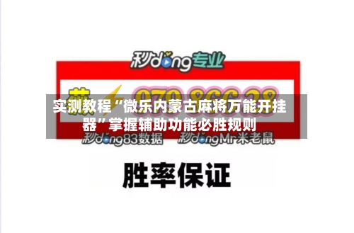实测教程“微乐内蒙古麻将万能开挂器	”掌握辅助功能必胜规则-第2张图片