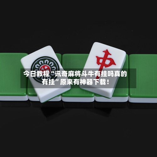 今日教程“讯奇麻将斗牛有挂吗真的有挂	”原来有神器下载！-第2张图片