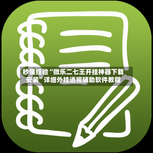 秒懂经验“微乐二七王开挂神器下载安装”详细外挂透视辅助软件教程-第3张图片
