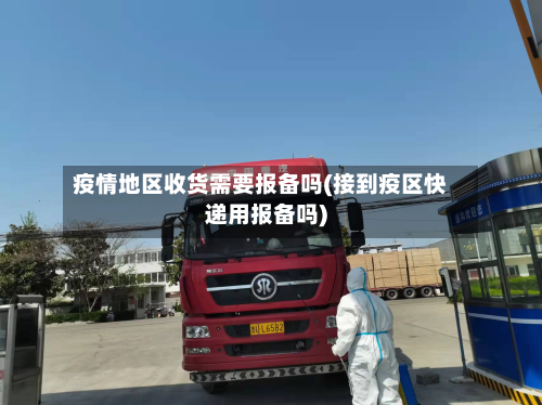 疫情地区收货需要报备吗(接到疫区快递用报备吗)