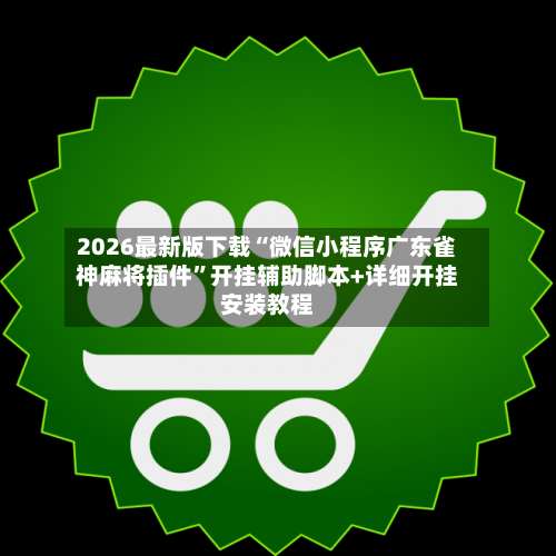 2026最新版下载“微信小程序广东雀神麻将插件	”开挂辅助脚本+详细开挂安装教程-第2张图片