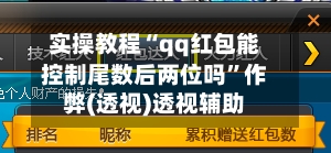 实操教程“qq红包能控制尾数后两位吗”作弊(透视)透视辅助-第2张图片