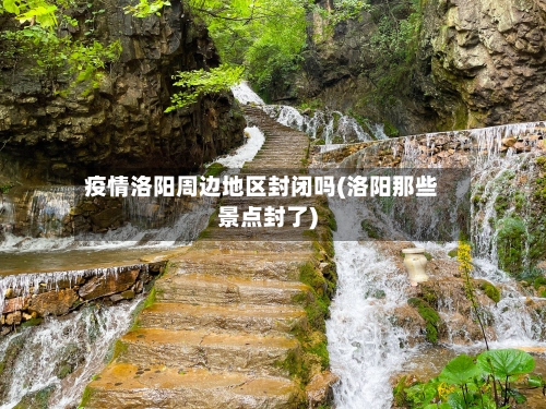 疫情洛阳周边地区封闭吗(洛阳那些景点封了)