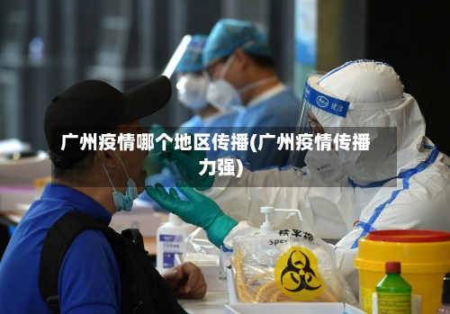 广州疫情哪个地区传播(广州疫情传播力强)