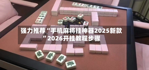 强力推荐“手机麻将挂神器2025新款”2026开挂教程步骤-第3张图片