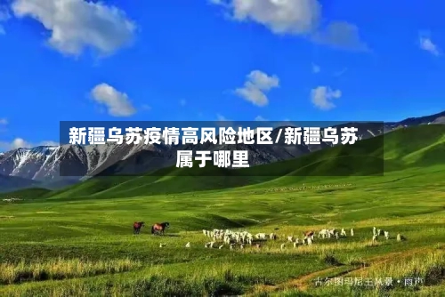 新疆乌苏疫情高风险地区/新疆乌苏属于哪里