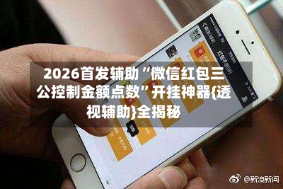 2026首发辅助“微信红包三公控制金额点数”开挂神器{透视辅助}全揭秘