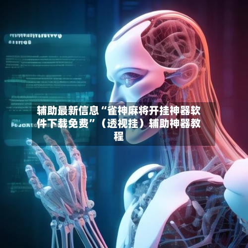 辅助最新信息“雀神麻将开挂神器软件下载免费”（透视挂）辅助神器教程-第2张图片