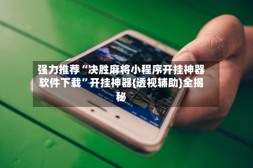 强力推荐“决胜麻将小程序开挂神器软件下载”开挂神器{透视辅助}全揭秘-第3张图片