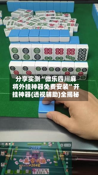 分享实测“微乐四川麻将外挂神器免费安装”开挂神器{透视辅助}全揭秘-第3张图片