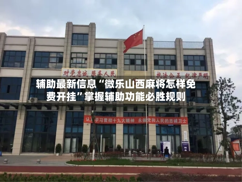 辅助最新信息“微乐山西麻将怎样免费开挂”掌握辅助功能必胜规则-第2张图片