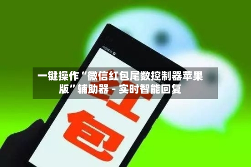 一键操作“微信红包尾数控制器苹果版”辅助器 - 实时智能回复-第3张图片