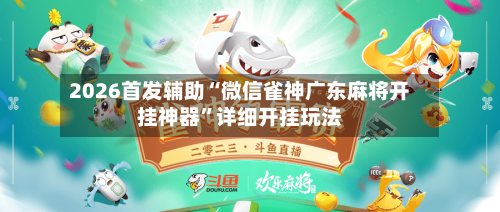 2026首发辅助“微信雀神广东麻将开挂神器	”详细开挂玩法-第2张图片