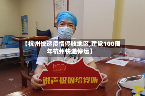 【杭州快递疫情停收地区,建党100周年杭州快递停运】-第3张图片