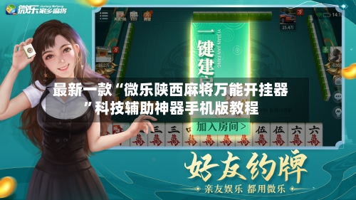 最新一款“微乐陕西麻将万能开挂器	”科技辅助神器手机版教程-第2张图片