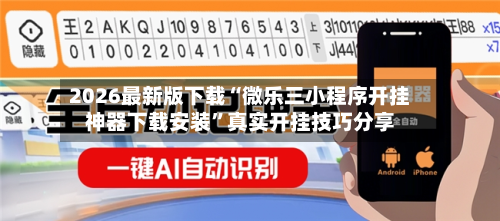 2026最新版下载“微乐三小程序开挂神器下载安装”真实开挂技巧分享-第3张图片