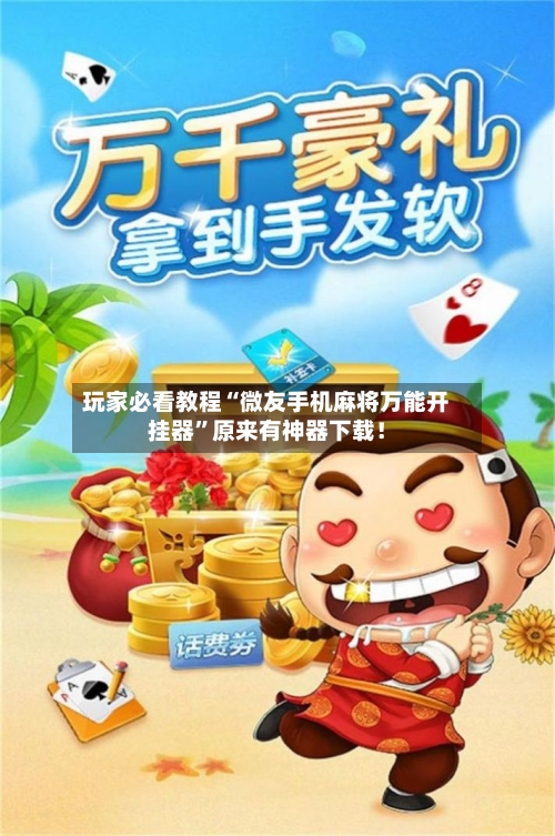 玩家必看教程“微友手机麻将万能开挂器	”原来有神器下载！-第2张图片