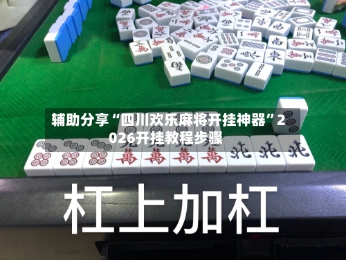 辅助分享“四川欢乐麻将开挂神器	”2026开挂教程步骤-第2张图片