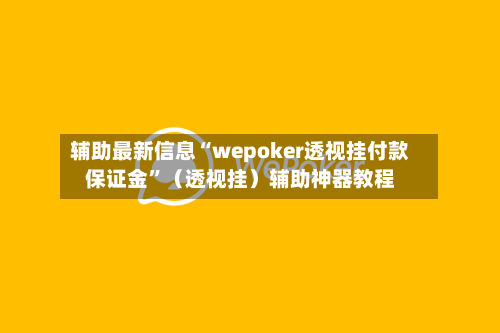 辅助最新信息“wepoker透视挂付款保证金	”（透视挂）辅助神器教程-第2张图片