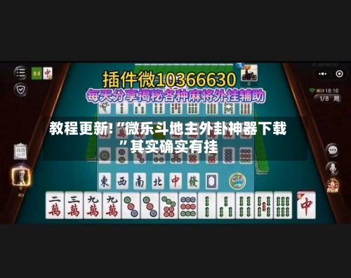 教程更新!“微乐斗地主外卦神器下载”其实确实有挂-第3张图片