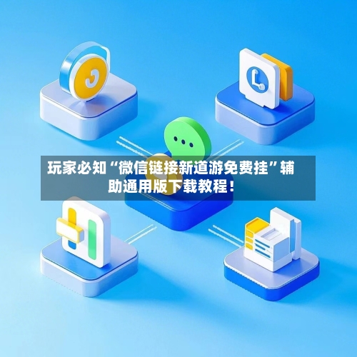 玩家必知“微信链接新道游免费挂”辅助通用版下载教程！