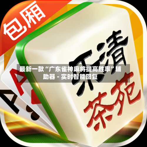 最新一款“广东雀神麻将提高胜率	”辅助器 - 实时智能回复-第3张图片